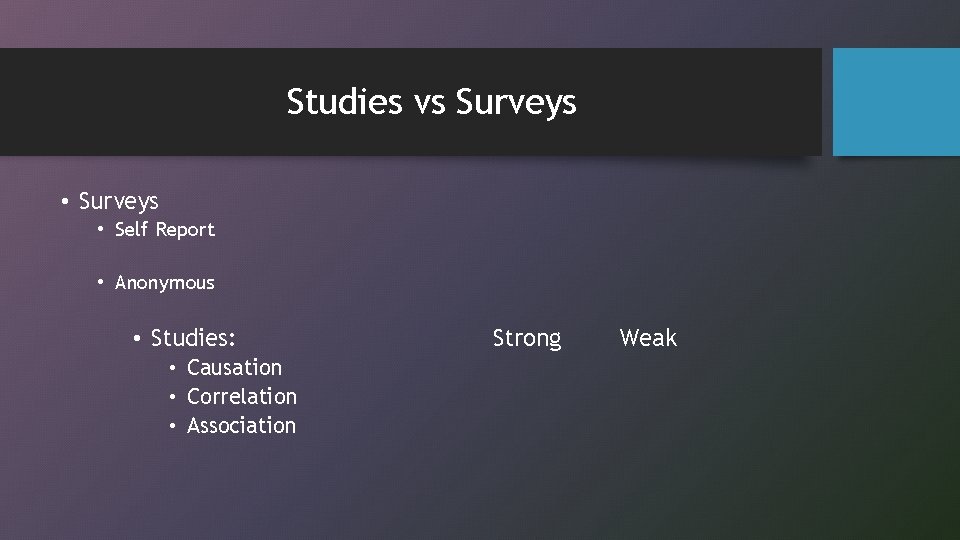 Studies vs Surveys • Self Report • Anonymous • Studies: • Causation • Correlation