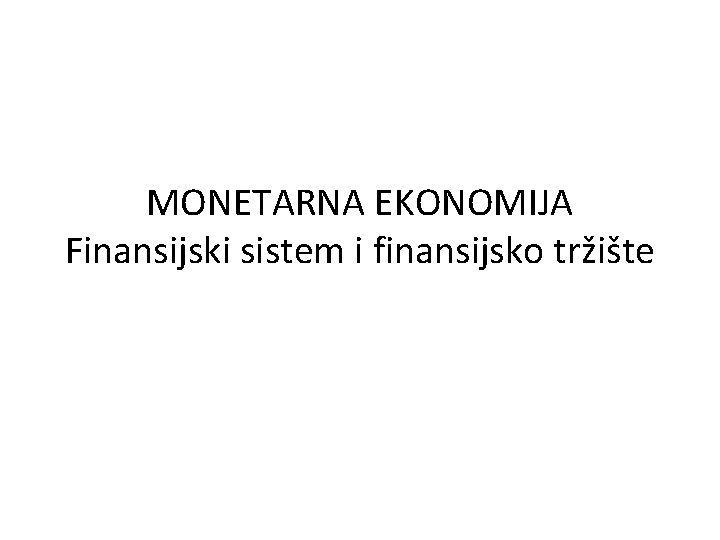 MONETARNA EKONOMIJA Finansijski sistem i finansijsko tržište 