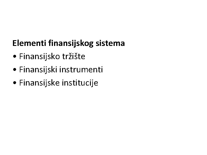 Elementi finansijskog sistema • Finansijsko tržište • Finansijski instrumenti • Finansijske institucije 