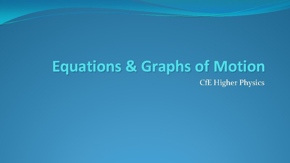 Equations & Graphs of Motion Cf. E Higher Physics 