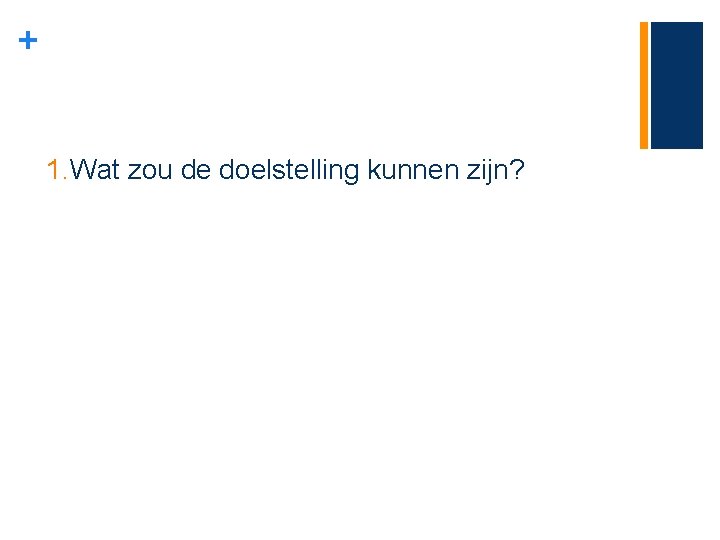 + 1. Wat zou de doelstelling kunnen zijn? 