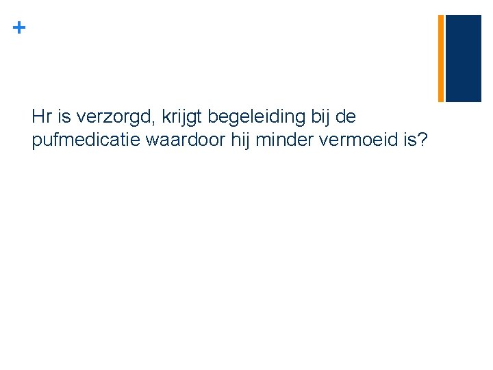 + Hr is verzorgd, krijgt begeleiding bij de pufmedicatie waardoor hij minder vermoeid is?