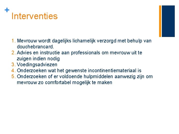 + Interventies 1. Mevrouw wordt dagelijks lichamelijk verzorgd met behulp van douchebrancard. 2. Advies