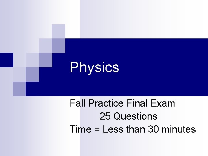 Physics Fall Practice Final Exam 25 Questions Time = Less than 30 minutes 