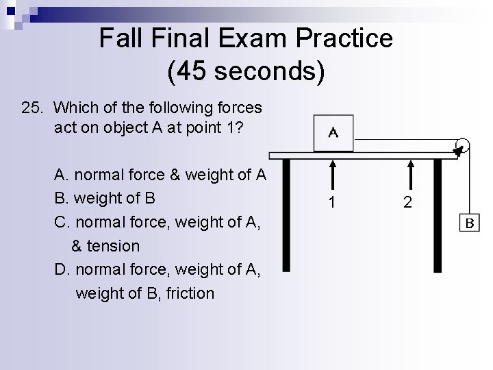 Fall Final Exam Practice (45 seconds) 25. Which of the following forces act on