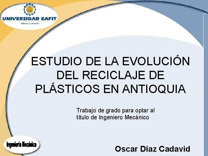 ESTUDIO DE LA EVOLUCIÓN DEL RECICLAJE DE PLÁSTICOS EN ANTIOQUIA Trabajo de grado para ESTUDIO DE LA EVOLUCIÓN DEL RECICLAJE DE PLÁSTICOS EN ANTIOQUIA Trabajo de grado para