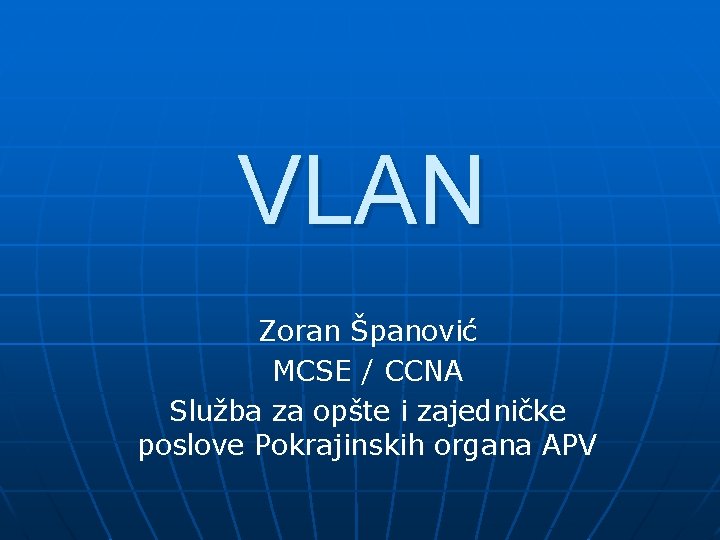 VLAN Zoran Španović MCSE / CCNA Služba za opšte i zajedničke poslove Pokrajinskih organa
