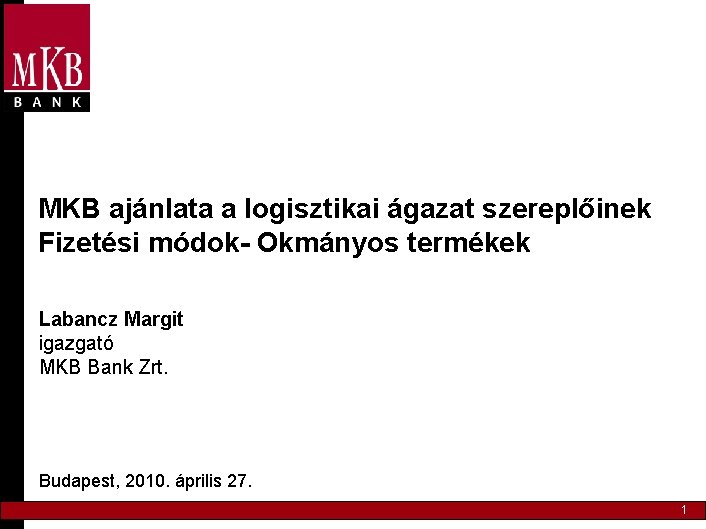 MKB ajánlata a logisztikai ágazat szereplőinek Fizetési módok- Okmányos termékek Labancz Margit igazgató MKB