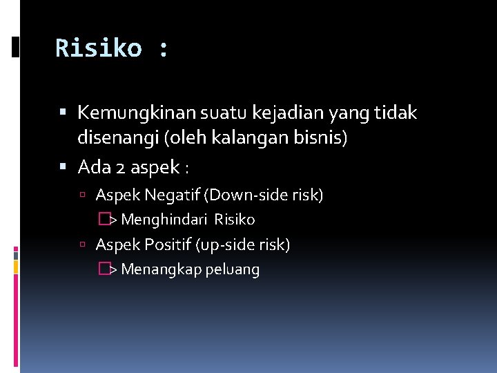 Risiko : Kemungkinan suatu kejadian yang tidak disenangi (oleh kalangan bisnis) Ada 2 aspek