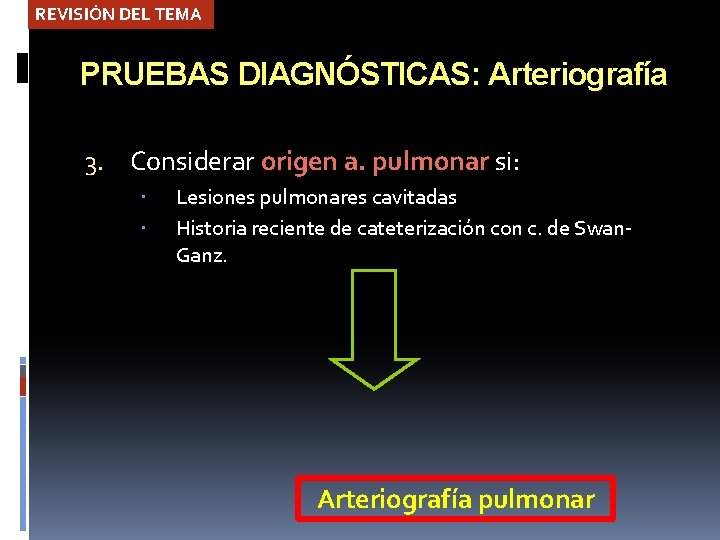 REVISIÓN DEL TEMA PRUEBAS DIAGNÓSTICAS: Arteriografía 3. Considerar origen a. pulmonar si: Lesiones pulmonares