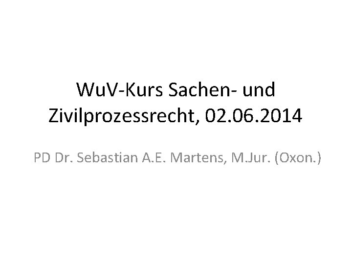 Wu. V-Kurs Sachen- und Zivilprozessrecht, 02. 06. 2014 PD Dr. Sebastian A. E. Martens,