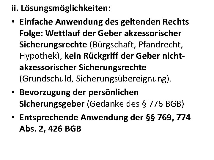 ii. Lösungsmöglichkeiten: • Einfache Anwendung des geltenden Rechts Folge: Wettlauf der Geber akzessorischer Sicherungsrechte