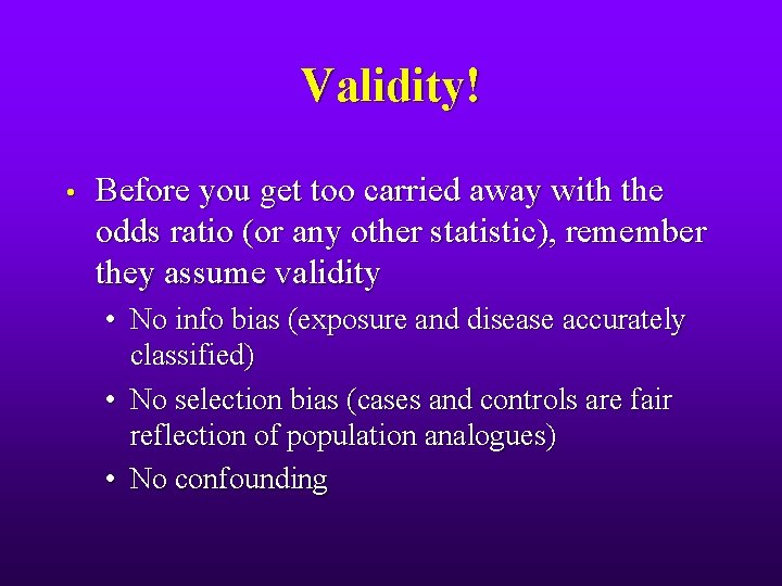 Validity! • Before you get too carried away with the odds ratio (or any