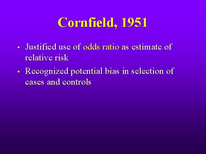 Cornfield, 1951 • • Justified use of odds ratio as estimate of relative risk