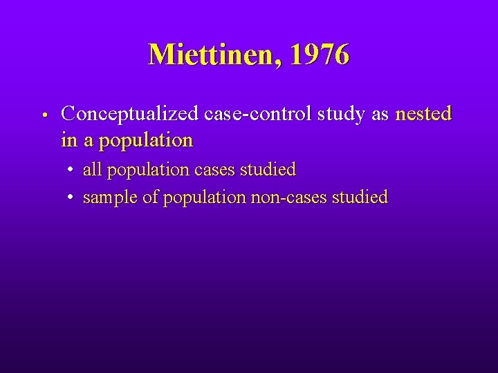 Miettinen, 1976 • Conceptualized case-control study as nested in a population • all population