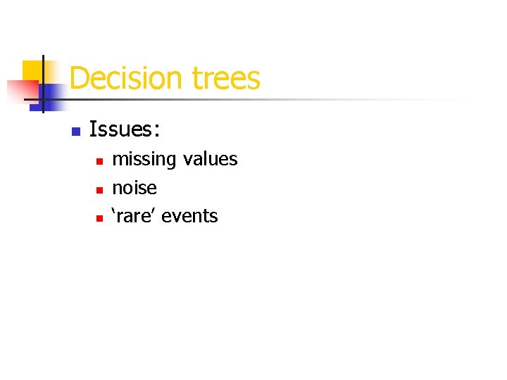 Decision trees n Issues: n n n missing values noise ‘rare’ events 