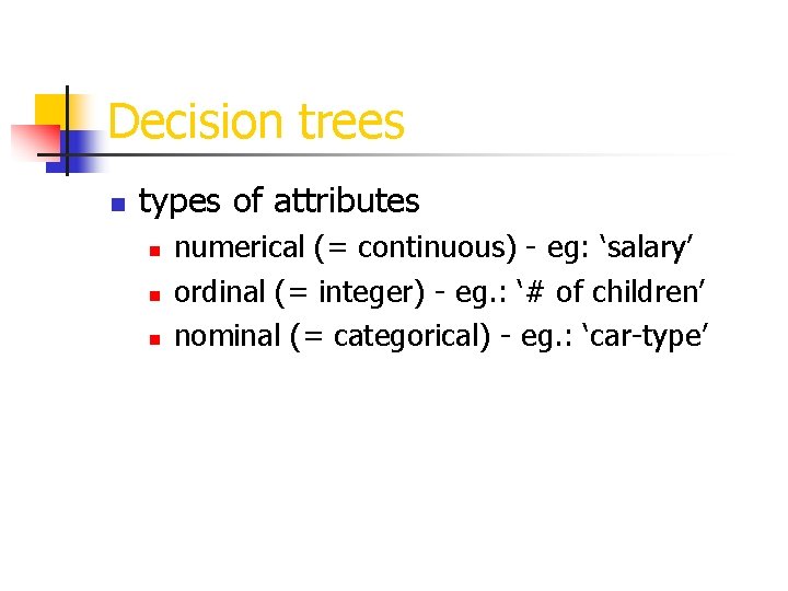 Decision trees n types of attributes n numerical (= continuous) - eg: ‘salary’ ordinal