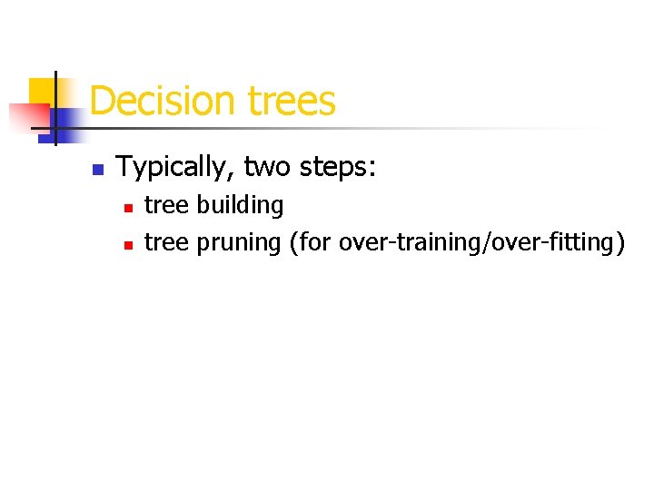 Decision trees n Typically, two steps: n n tree building tree pruning (for over-training/over-fitting)