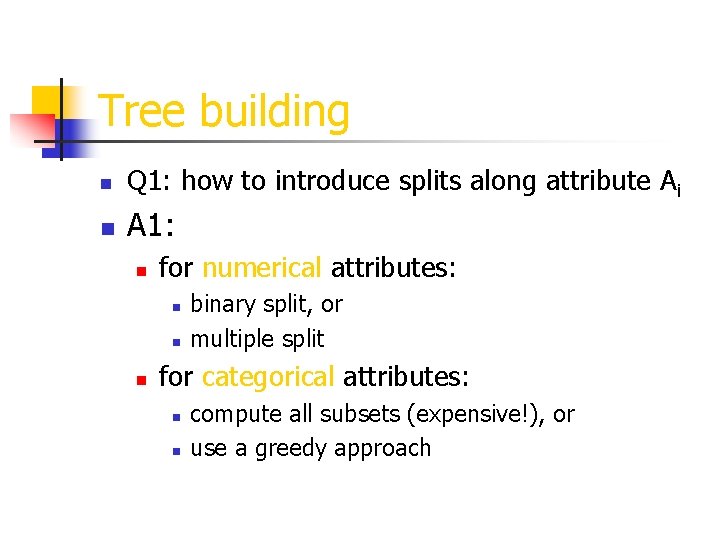 Tree building n Q 1: how to introduce splits along attribute Ai n A