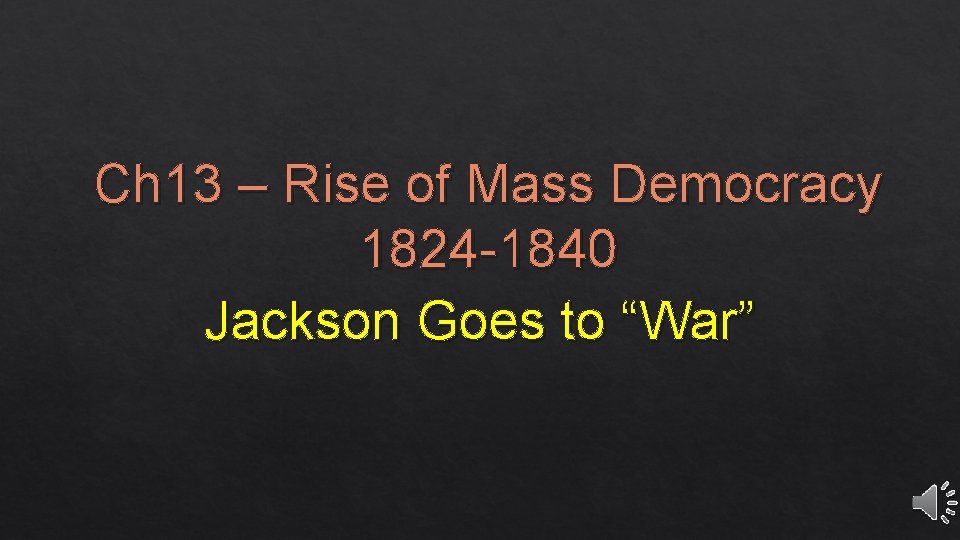 Ch 13 – Rise of Mass Democracy 1824 -1840 Jackson Goes to “War” 