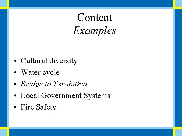 Content Examples • • • Cultural diversity Water cycle Bridge to Terabithia Local Government