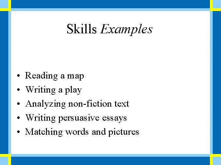 Skills Examples • • • Reading a map Writing a play Analyzing non-fiction text