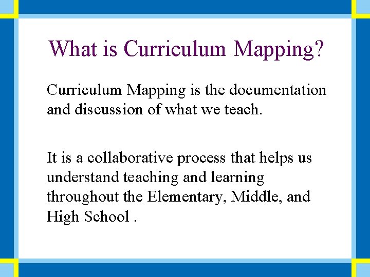 What is Curriculum Mapping? Curriculum Mapping is the documentation and discussion of what we