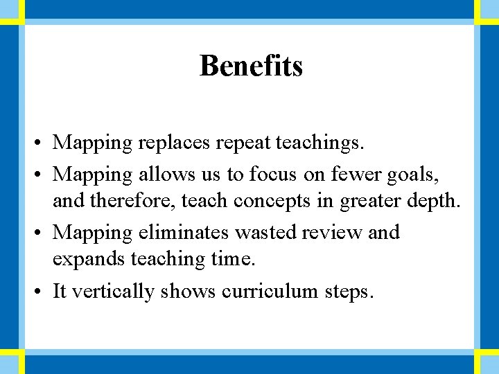 Benefits • Mapping replaces repeat teachings. • Mapping allows us to focus on fewer