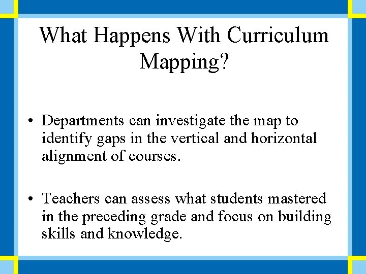 What Happens With Curriculum Mapping? • Departments can investigate the map to identify gaps