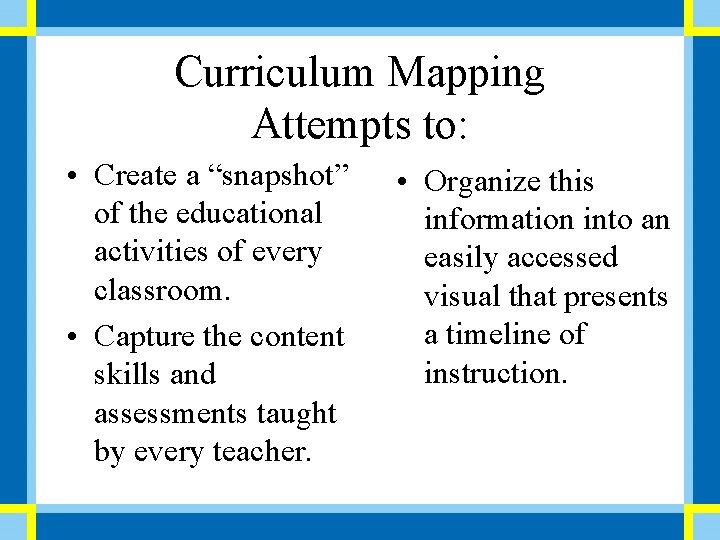 Curriculum Mapping Attempts to: • Create a “snapshot” of the educational activities of every