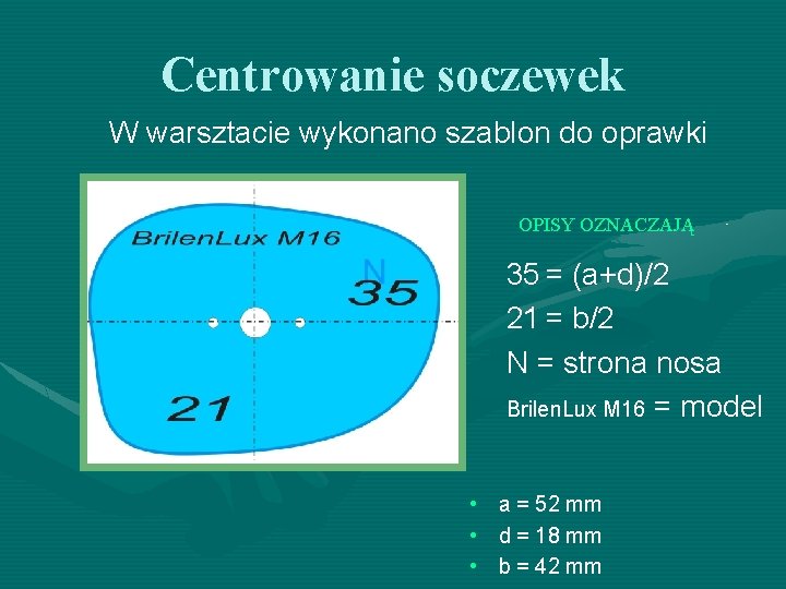 Centrowanie soczewek W warsztacie wykonano szablon do oprawki OPISY OZNACZAJĄ 35 = (a+d)/2 21 Centrowanie soczewek W warsztacie wykonano szablon do oprawki OPISY OZNACZAJĄ 35 = (a+d)/2 21