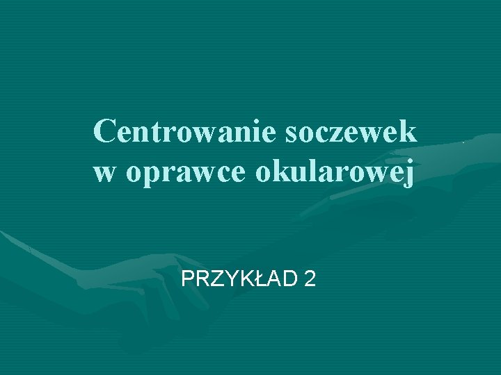 Centrowanie soczewek w oprawce okularowej PRZYKŁAD 2 Centrowanie soczewek w oprawce okularowej PRZYKŁAD 2