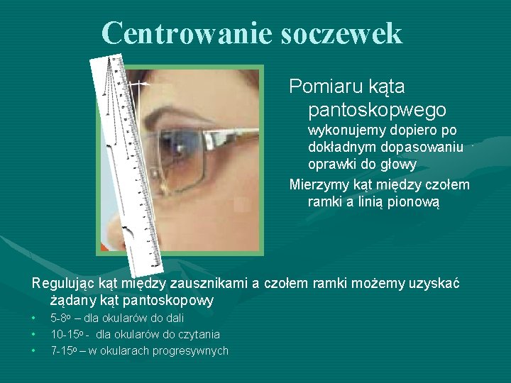 Centrowanie soczewek Pomiaru kąta pantoskopwego wykonujemy dopiero po dokładnym dopasowaniu oprawki do głowy Mierzymy Centrowanie soczewek Pomiaru kąta pantoskopwego wykonujemy dopiero po dokładnym dopasowaniu oprawki do głowy Mierzymy
