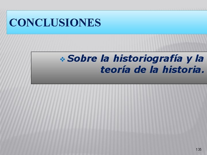 CONCLUSIONES v Sobre la historiografía y la teoría de la historia. 135 CONCLUSIONES v Sobre la historiografía y la teoría de la historia. 135