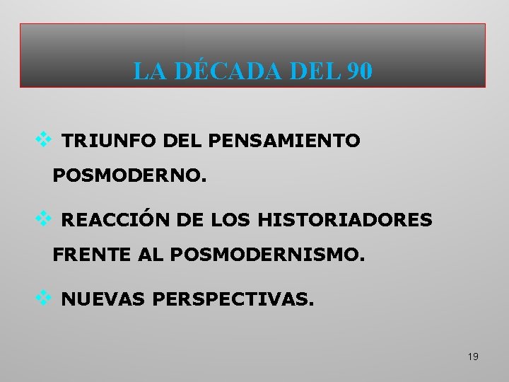 LA DÉCADA DEL 90 v TRIUNFO DEL PENSAMIENTO POSMODERNO. v REACCIÓN DE LOS HISTORIADORES LA DÉCADA DEL 90 v TRIUNFO DEL PENSAMIENTO POSMODERNO. v REACCIÓN DE LOS HISTORIADORES