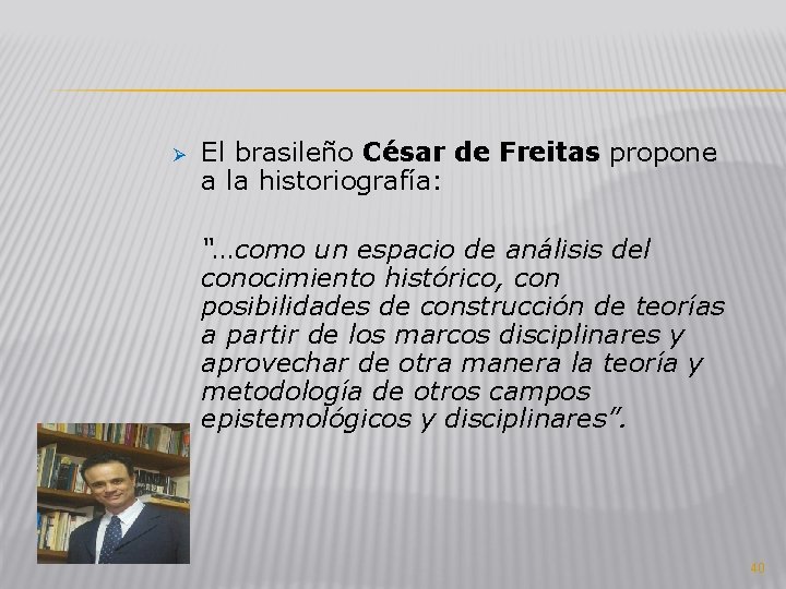 Ø El brasileño César de Freitas propone a la historiografía: “…como un espacio de Ø El brasileño César de Freitas propone a la historiografía: “…como un espacio de