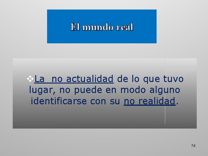 El mundo real v. La no actualidad de lo que tuvo lugar, no puede El mundo real v. La no actualidad de lo que tuvo lugar, no puede