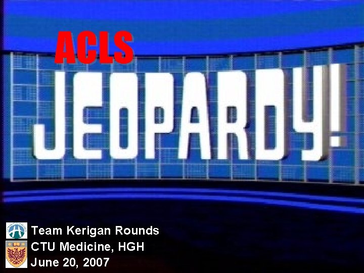 ACLS Team Kerigan Rounds CTU Medicine, HGH June 20, 2007 