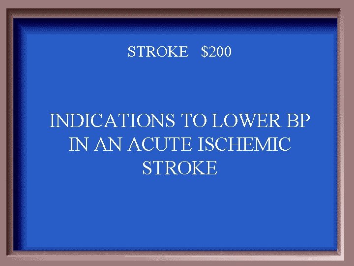 STROKE $200 INDICATIONS TO LOWER BP IN AN ACUTE ISCHEMIC STROKE 