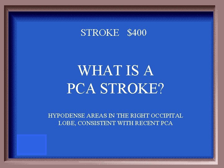 STROKE $400 WHAT IS A PCA STROKE? HYPODENSE AREAS IN THE RIGHT OCCIPITAL LOBE,