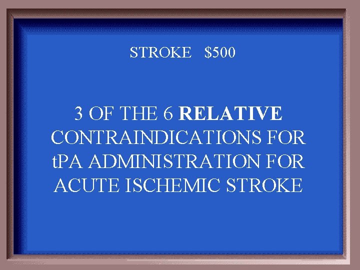 STROKE $500 3 OF THE 6 RELATIVE CONTRAINDICATIONS FOR t. PA ADMINISTRATION FOR ACUTE