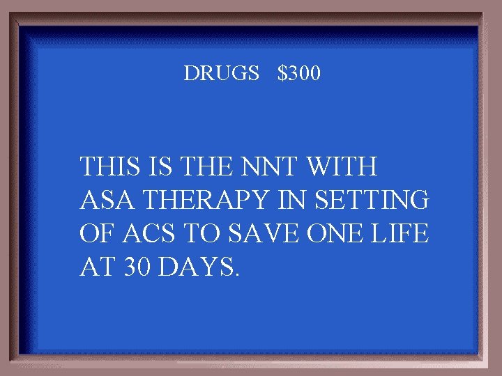 DRUGS $300 THIS IS THE NNT WITH ASA THERAPY IN SETTING OF ACS TO