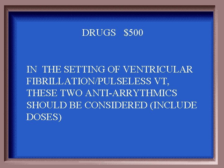 DRUGS $500 IN THE SETTING OF VENTRICULAR FIBRILLATION/PULSELESS VT, THESE TWO ANTI-ARRYTHMICS SHOULD BE
