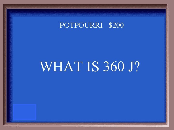 POTPOURRI $200 WHAT IS 360 J? 