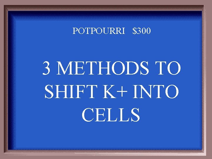 POTPOURRI $300 3 METHODS TO SHIFT K+ INTO CELLS 