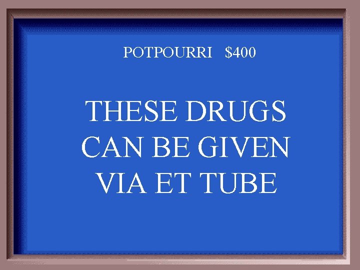 POTPOURRI $400 THESE DRUGS CAN BE GIVEN VIA ET TUBE 