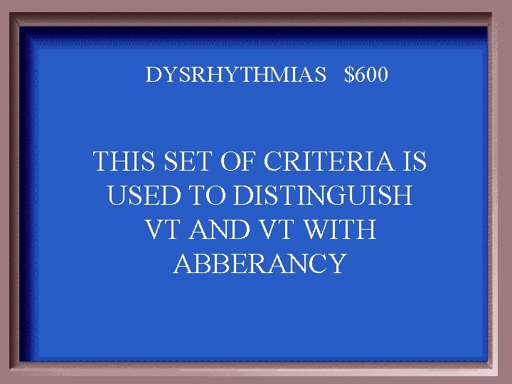 DYSRHYTHMIAS $600 THIS SET OF CRITERIA IS USED TO DISTINGUISH VT AND VT WITH