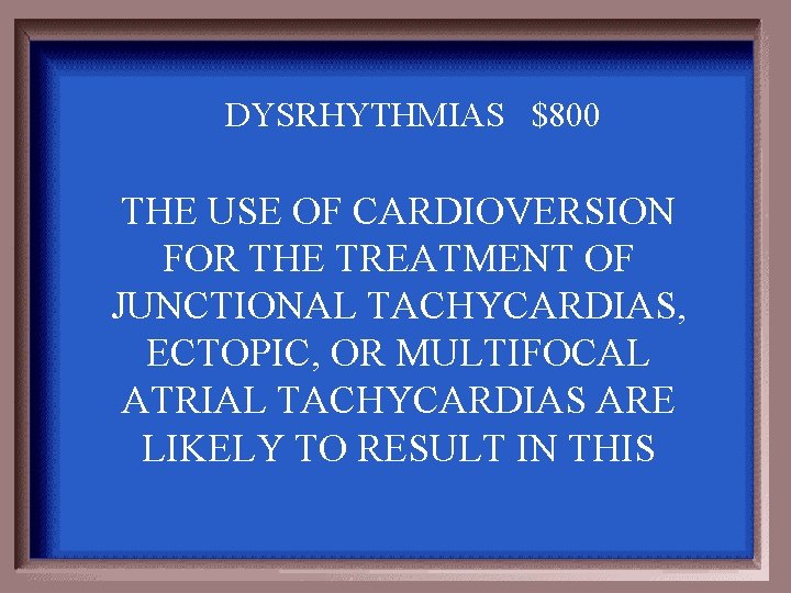 DYSRHYTHMIAS $800 THE USE OF CARDIOVERSION FOR THE TREATMENT OF JUNCTIONAL TACHYCARDIAS, ECTOPIC, OR