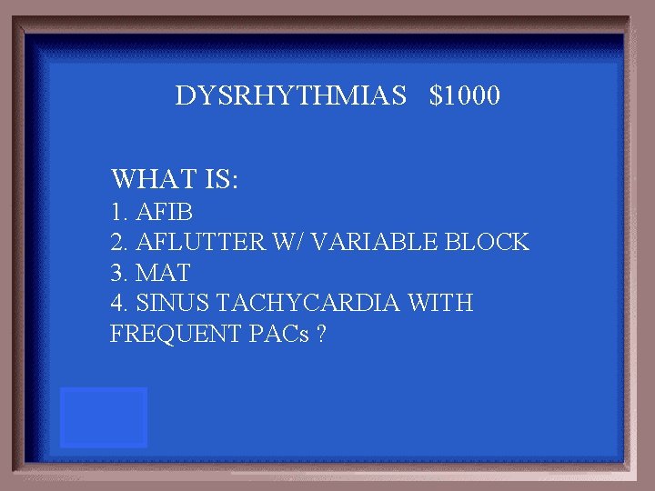 DYSRHYTHMIAS $1000 WHAT IS: 1. AFIB 2. AFLUTTER W/ VARIABLE BLOCK 3. MAT 4.