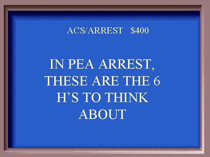 ACS/ARREST $400 IN PEA ARREST, THESE ARE THE 6 H’S TO THINK ABOUT 
